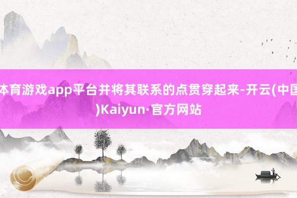 体育游戏app平台并将其联系的点贯穿起来-开云(中国)Kaiyun·官方网站