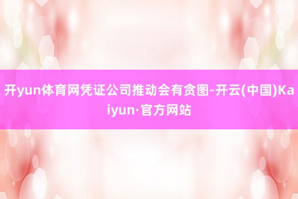 开yun体育网凭证公司推动会有贪图-开云(中国)Kaiyun·官方网站