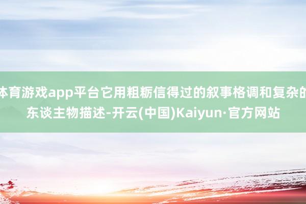 体育游戏app平台它用粗粝信得过的叙事格调和复杂的东谈主物描述-开云(中国)Kaiyun·官方网站