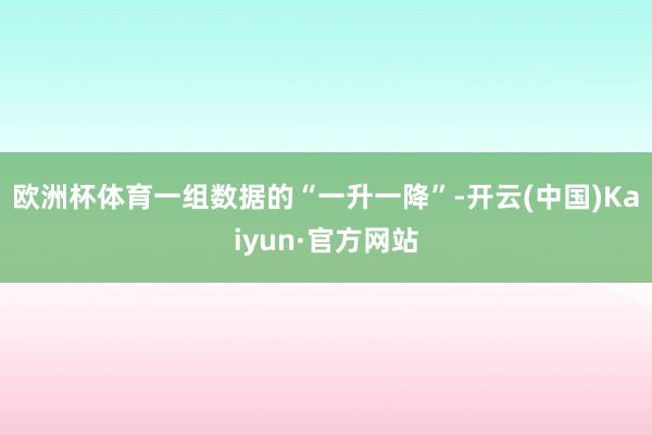 欧洲杯体育一组数据的“一升一降”-开云(中国)Kaiyun·官方网站