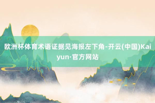 欧洲杯体育术语证据见海报左下角-开云(中国)Kaiyun·官方网站