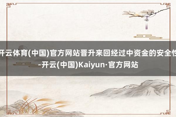 开云体育(中国)官方网站晋升来回经过中资金的安全性-开云(中国)Kaiyun·官方网站