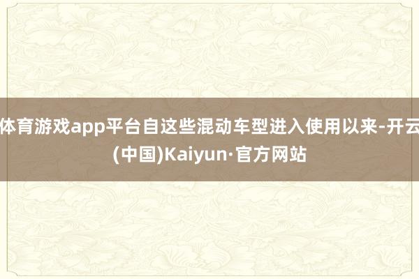 体育游戏app平台自这些混动车型进入使用以来-开云(中国)Kaiyun·官方网站