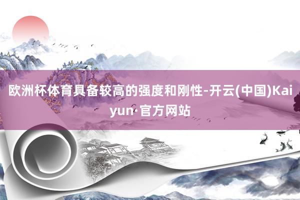 欧洲杯体育具备较高的强度和刚性-开云(中国)Kaiyun·官方网站
