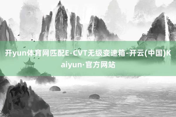 开yun体育网匹配E-CVT无级变速箱-开云(中国)Kaiyun·官方网站