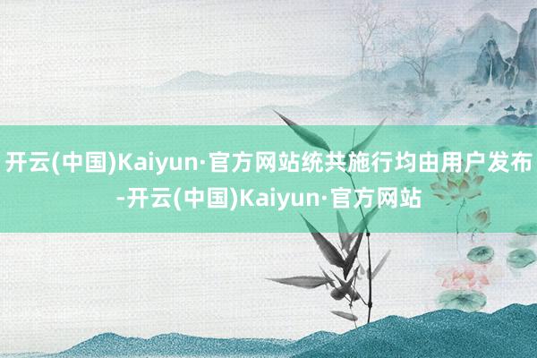 开云(中国)Kaiyun·官方网站统共施行均由用户发布-开云(中国)Kaiyun·官方网站