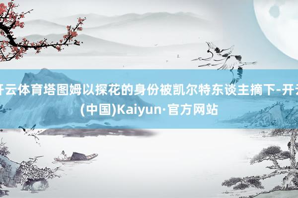 开云体育塔图姆以探花的身份被凯尔特东谈主摘下-开云(中国)Kaiyun·官方网站