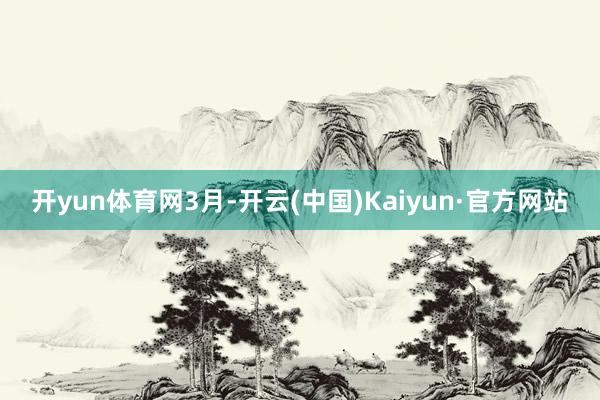 开yun体育网3月-开云(中国)Kaiyun·官方网站