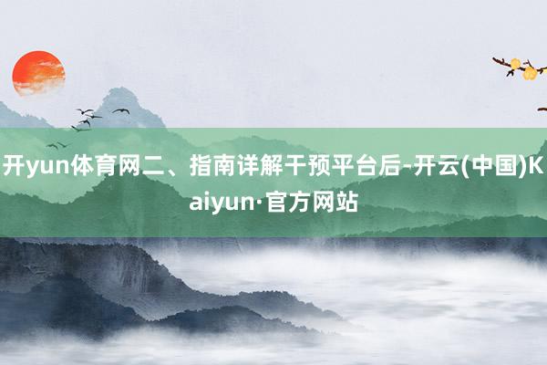 开yun体育网二、指南详解干预平台后-开云(中国)Kaiyun·官方网站