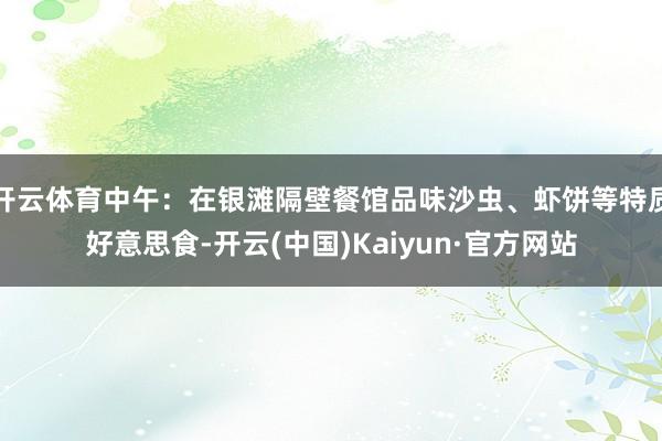 开云体育中午：在银滩隔壁餐馆品味沙虫、虾饼等特质好意思食-开云(中国)Kaiyun·官方网站