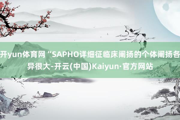 开yun体育网“SAPHO详细征临床阐扬的个体阐扬各异很大-开云(中国)Kaiyun·官方网站