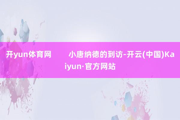 开yun体育网        小唐纳德的到访-开云(中国)Kaiyun·官方网站