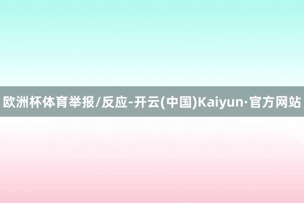 欧洲杯体育举报/反应-开云(中国)Kaiyun·官方网站