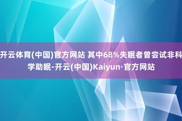 开云体育(中国)官方网站 其中68%失眠者曾尝试非科学助眠-开云(中国)Kaiyun·官方网站