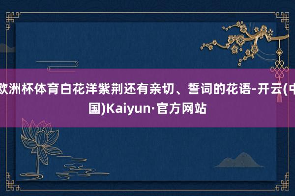 欧洲杯体育白花洋紫荆还有亲切、誓词的花语-开云(中国)Kaiyun·官方网站
