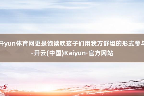 开yun体育网更是饱读吹孩子们用我方舒坦的形式参与-开云(中国)Kaiyun·官方网站