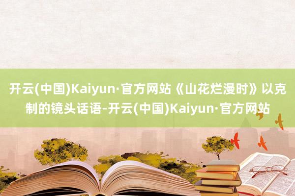 开云(中国)Kaiyun·官方网站《山花烂漫时》以克制的镜头话语-开云(中国)Kaiyun·官方网站