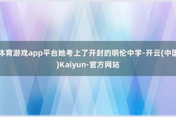 体育游戏app平台她考上了开封的明伦中学-开云(中国)Kaiyun·官方网站