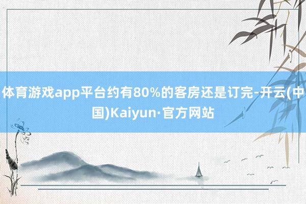 体育游戏app平台约有80%的客房还是订完-开云(中国)Kaiyun·官方网站
