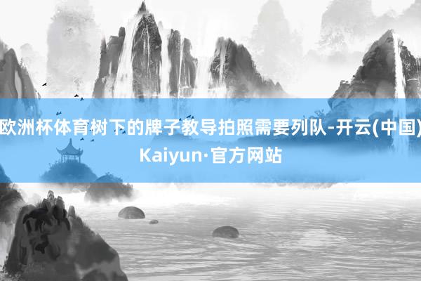 欧洲杯体育树下的牌子教导拍照需要列队-开云(中国)Kaiyun·官方网站