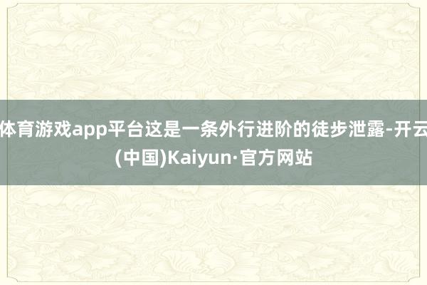 体育游戏app平台这是一条外行进阶的徒步泄露-开云(中国)Kaiyun·官方网站
