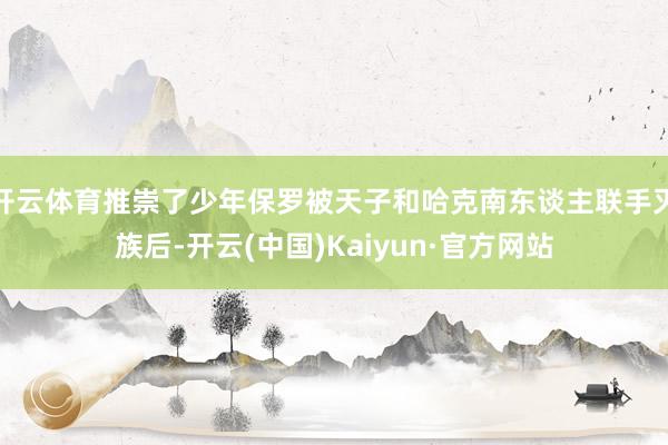 开云体育推崇了少年保罗被天子和哈克南东谈主联手灭族后-开云(中国)Kaiyun·官方网站