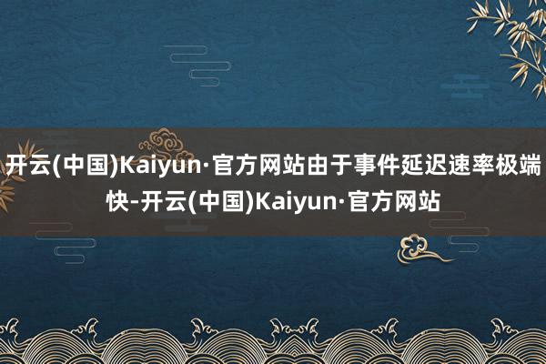 开云(中国)Kaiyun·官方网站由于事件延迟速率极端快-开云(中国)Kaiyun·官方网站