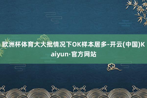 欧洲杯体育大大批情况下OK样本居多-开云(中国)Kaiyun·官方网站