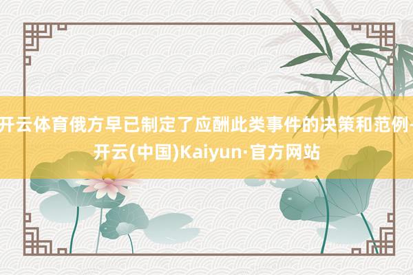 开云体育俄方早已制定了应酬此类事件的决策和范例-开云(中国)Kaiyun·官方网站