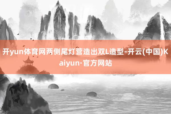 开yun体育网两侧尾灯营造出双L造型-开云(中国)Kaiyun·官方网站