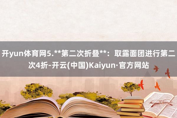 开yun体育网5.**第二次折叠**：取露面团进行第二次4折-开云(中国)Kaiyun·官方网站