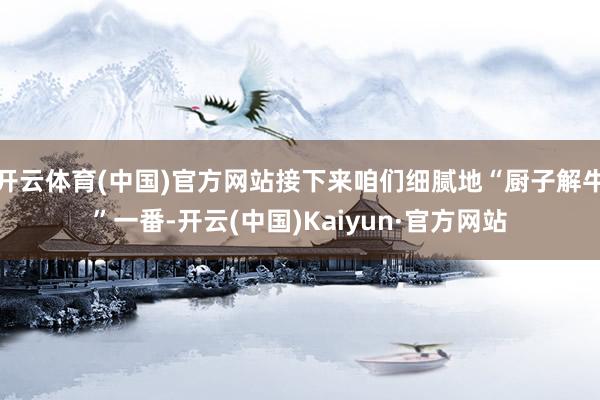 开云体育(中国)官方网站接下来咱们细腻地“厨子解牛”一番-开云(中国)Kaiyun·官方网站