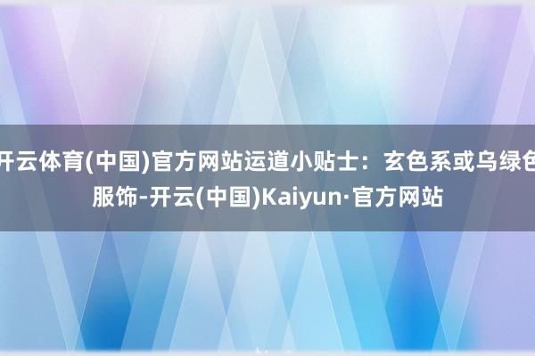 开云体育(中国)官方网站运道小贴士：玄色系或乌绿色服饰-开云(中国)Kaiyun·官方网站