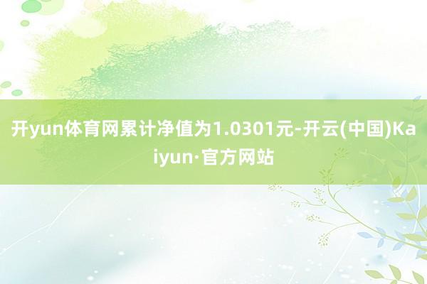 开yun体育网累计净值为1.0301元-开云(中国)Kaiyun·官方网站