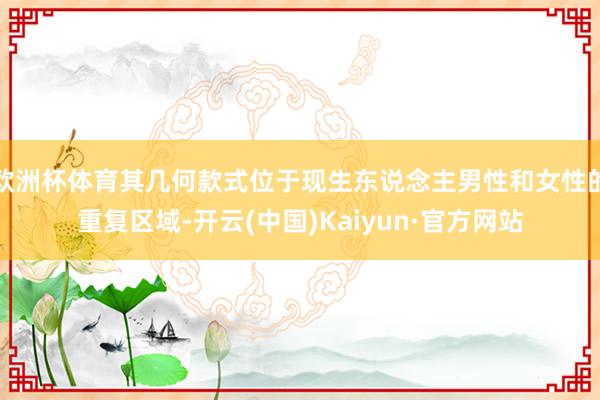 欧洲杯体育其几何款式位于现生东说念主男性和女性的重复区域-开云(中国)Kaiyun·官方网站