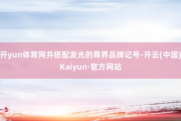 开yun体育网并搭配发光的尊界品牌记号-开云(中国)Kaiyun·官方网站