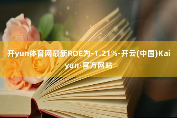 开yun体育网最新ROE为-1.21%-开云(中国)Kaiyun·官方网站