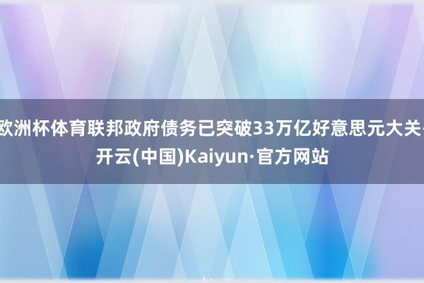 欧洲杯体育联邦政府债务已突破33万亿好意思元大关-开云(中国)Kaiyun·官方网站