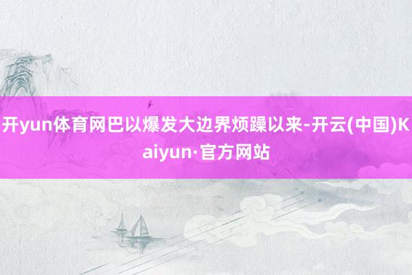 开yun体育网巴以爆发大边界烦躁以来-开云(中国)Kaiyun·官方网站