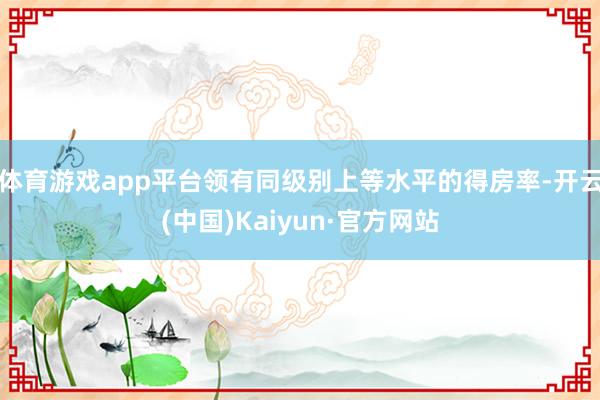 体育游戏app平台领有同级别上等水平的得房率-开云(中国)Kaiyun·官方网站