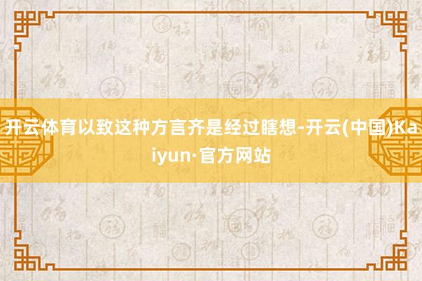 开云体育以致这种方言齐是经过瞎想-开云(中国)Kaiyun·官方网站