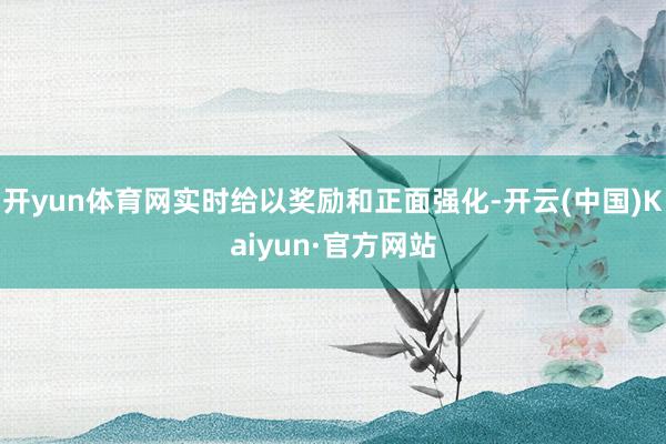 开yun体育网实时给以奖励和正面强化-开云(中国)Kaiyun·官方网站