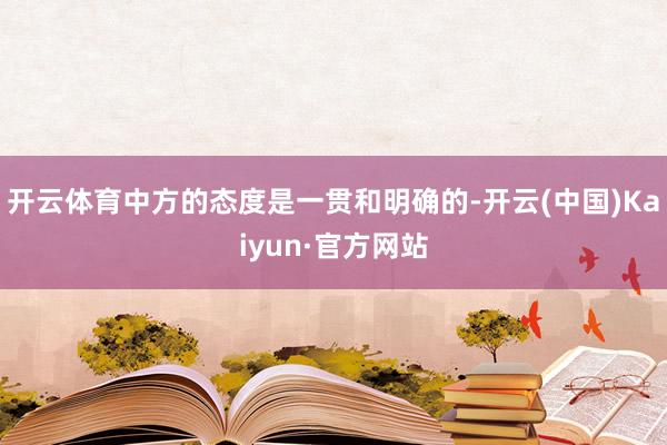 开云体育中方的态度是一贯和明确的-开云(中国)Kaiyun·官方网站