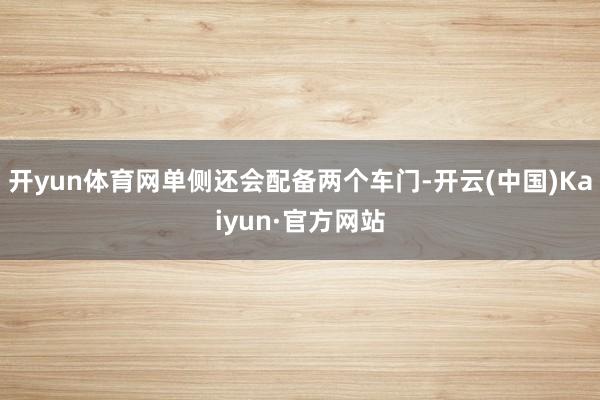 开yun体育网单侧还会配备两个车门-开云(中国)Kaiyun·官方网站