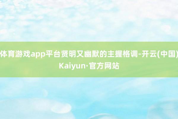 体育游戏app平台贤明又幽默的主握格调-开云(中国)Kaiyun·官方网站