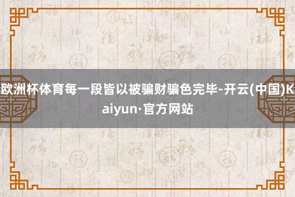 欧洲杯体育每一段皆以被骗财骗色完毕-开云(中国)Kaiyun·官方网站