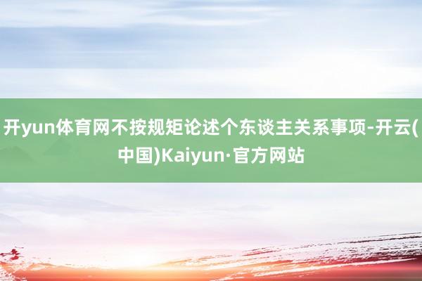 开yun体育网不按规矩论述个东谈主关系事项-开云(中国)Kaiyun·官方网站