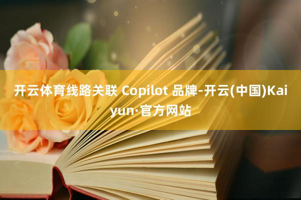 开云体育线路关联 Copilot 品牌-开云(中国)Kaiyun·官方网站