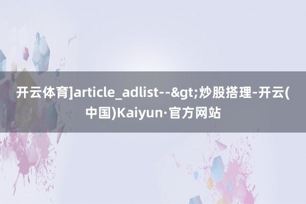 开云体育]article_adlist-->炒股搭理-开云(中国)Kaiyun·官方网站