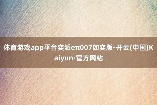 体育游戏app平台奕派eπ007如奕版-开云(中国)Kaiyun·官方网站